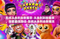 怎样从永利去新葡京-从永利到新葡京，探索最佳路径-怎样从永利去新葡京