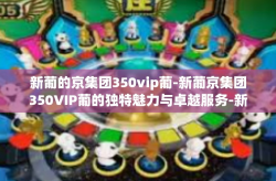 新葡的京集团350vip葡-新葡京集团350VIP葡的独特魅力与卓越服务-新葡的京集团350vip葡