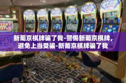 新葡京棋牌骗了我-警惕新葡京棋牌，避免上当受骗-新葡京棋牌骗了我