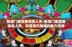 新澳门葡京赌场真人秀-新澳门葡京赌场真人秀，探索现代赌城的魅力与神秘-新澳门葡京赌场真人秀
