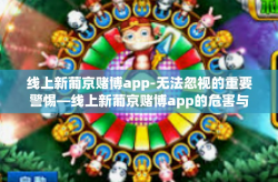 线上新葡京赌博app-无法忽视的重要警惕—线上新葡京赌博app的危害与应对-线上新葡京赌博app