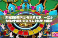 新葡京备用网址-探索新葡京，一款必备游戏的网址分享及未来展望-新葡京备用网址