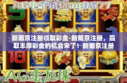 新葡京注册领取彩金-新葡京注册，赢取丰厚彩金的机会来了！新葡京注册领取彩金