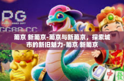 葡京 新葡京-葡京与新葡京，探索城市的新旧魅力-葡京 新葡京