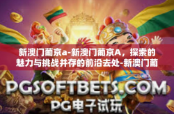 新澳门葡京a-新澳门葡京A，探索的魅力与挑战并存的前沿去处-新澳门葡京a