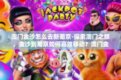 澳门金沙怎么去新葡京-探索澳门之旅，金沙到葡京如何高效移动？澳门金沙怎么去新葡京