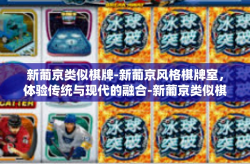 新葡京类似棋牌-新葡京风格棋牌室，体验传统与现代的融合-新葡京类似棋牌