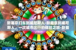 新葡京打车到威尼斯人-新葡京到威尼斯人，一次城市出行的体验之旅-新葡京打车到威尼斯人