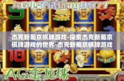 杰克新葡京棋牌游戏-探索杰克新葡京棋牌游戏的世界-杰克新葡京棋牌游戏
