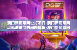澳门新葡京网址打不开-澳门新葡京网址无法访问的问题解析-澳门新葡京网址打不开