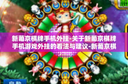 新葡京棋牌手机外挂-关于新葡京棋牌手机游戏外挂的看法与建议-新葡京棋牌手机外挂