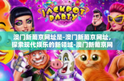 澳门新葡京网址是-澳门新葡京网址，探索现代娱乐的新领域-澳门新葡京网址是