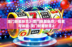 澳门新葡新京2-澳门新葡新京，探索与体验-澳门新葡新京2