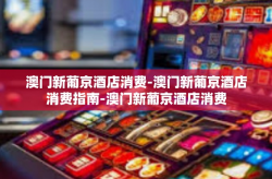 澳门新葡京酒店消费-澳门新葡京酒店消费指南-澳门新葡京酒店消费
