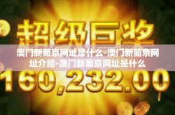 澳门新葡京网址是什么-澳门新葡京网址介绍-澳门新葡京网址是什么