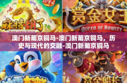 澳门新葡京铜马-澳门新葡京铜马，历史与现代的交融-澳门新葡京铜马