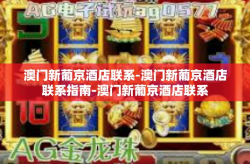 澳门新葡京酒店联系-澳门新葡京酒店联系指南-澳门新葡京酒店联系