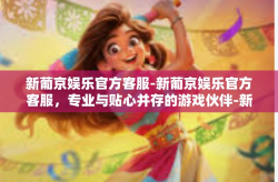 新葡京娱乐官方客服-新葡京娱乐官方客服，专业与贴心并存的游戏伙伴-新葡京娱乐官方客服
