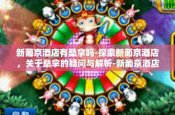 新葡京酒店有桑拿吗-探索新葡京酒店，关于桑拿的疑问与解析-新葡京酒店有桑拿吗