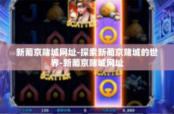 新葡京赌城网址-探索新葡京赌城的世界-新葡京赌城网址