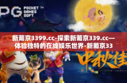 新葡京3399.cc-探索新葡京339.cc—体验独特的在线娱乐世界-新葡京3399.cc