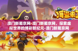 澳门新葡京网-澳门新葡京网，探索虚拟世界的博彩新纪元-澳门新葡京网