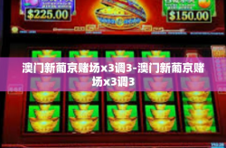 澳门新葡京赌场x3调3-澳门新葡京赌场x3调3
