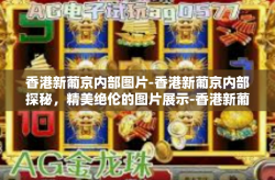 香港新葡京内部图片-香港新葡京内部探秘，精美绝伦的图片展示-香港新葡京内部图片
