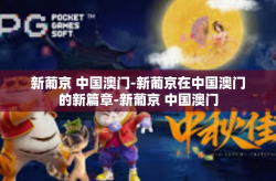 新葡京 中国澳门-新葡京在中国澳门的新篇章-新葡京 中国澳门