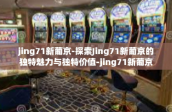jing71新葡京-探索Jing71新葡京的独特魅力与独特价值-jing71新葡京