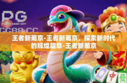 王者新葡京-王者新葡京，探索新时代的辉煌篇章-王者新葡京