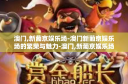 澳门,新葡京娱乐场-澳门新葡京娱乐场的繁荣与魅力-澳门,新葡京娱乐场
