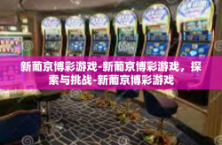 新葡京博彩游戏-新葡京博彩游戏，探索与挑战-新葡京博彩游戏