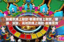 新葡京线上取款-新葡京线上取款，便捷、安全、高效的线上体验-新葡京线上取款