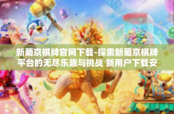 新葡京棋牌官网下载-探索新葡京棋牌平台的无尽乐趣与挑战 新用户下载安装体验指引-新葡京棋牌官网下载