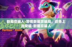 新葡京骗人-警惕新葡京骗局，避免上当受骗-新葡京骗人