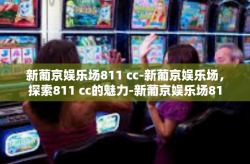 新葡京娱乐场811 cc-新葡京娱乐场，探索811 cc的魅力-新葡京娱乐场811 cc