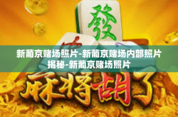 新葡京赌场照片-新葡京赌场内部照片揭秘-新葡京赌场照片