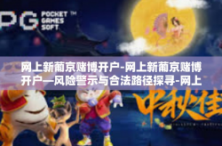 网上新葡京赌博开户-网上新葡京赌博开户—风险警示与合法路径探寻-网上新葡京赌博开户