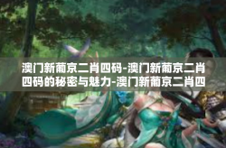 澳门新葡京二肖四码-澳门新葡京二肖四码的秘密与魅力-澳门新葡京二肖四码