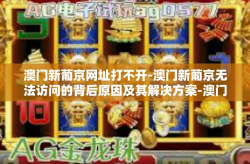 澳门新葡京网址打不开-澳门新葡京无法访问的背后原因及其解决方案-澳门新葡京网址打不开