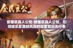 新葡京真人公司-新葡京真人公司，引领娱乐发展新风尚的探索前沿先行者-新葡京真人公司