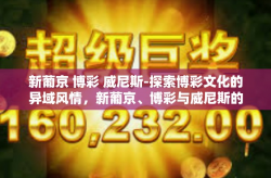 新葡京 博彩 威尼斯-探索博彩文化的异域风情，新葡京、博彩与威尼斯的交融之旅-新葡京 博彩 威尼斯