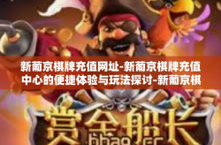 新葡京棋牌充值网址-新葡京棋牌充值中心的便捷体验与玩法探讨-新葡京棋牌充值网址