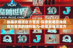 新葡京赌场官方首页-探索新葡京赌场官方首页的独特魅力-新葡京赌场官方首页