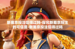 新葡京投注信得过吗-探究新葡京投注的可信度-新葡京投注信得过吗