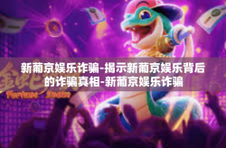 新葡京娱乐诈骗-揭示新葡京娱乐背后的诈骗真相-新葡京娱乐诈骗