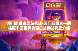 澳门新葡京网站代理-澳门新葡京—通往更丰富世界的窗口式网站代理介绍-澳门新葡京网站代理