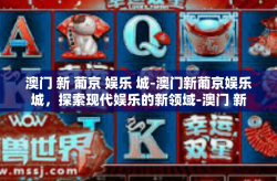 澳门 新 葡京 娱乐 城-澳门新葡京娱乐城，探索现代娱乐的新领域-澳门 新 葡京 娱乐 城