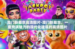 澳门新葡京高清图片-澳门新葡京，一座充满魅力的现代化建筑的高清图片展示-澳门新葡京高清图片